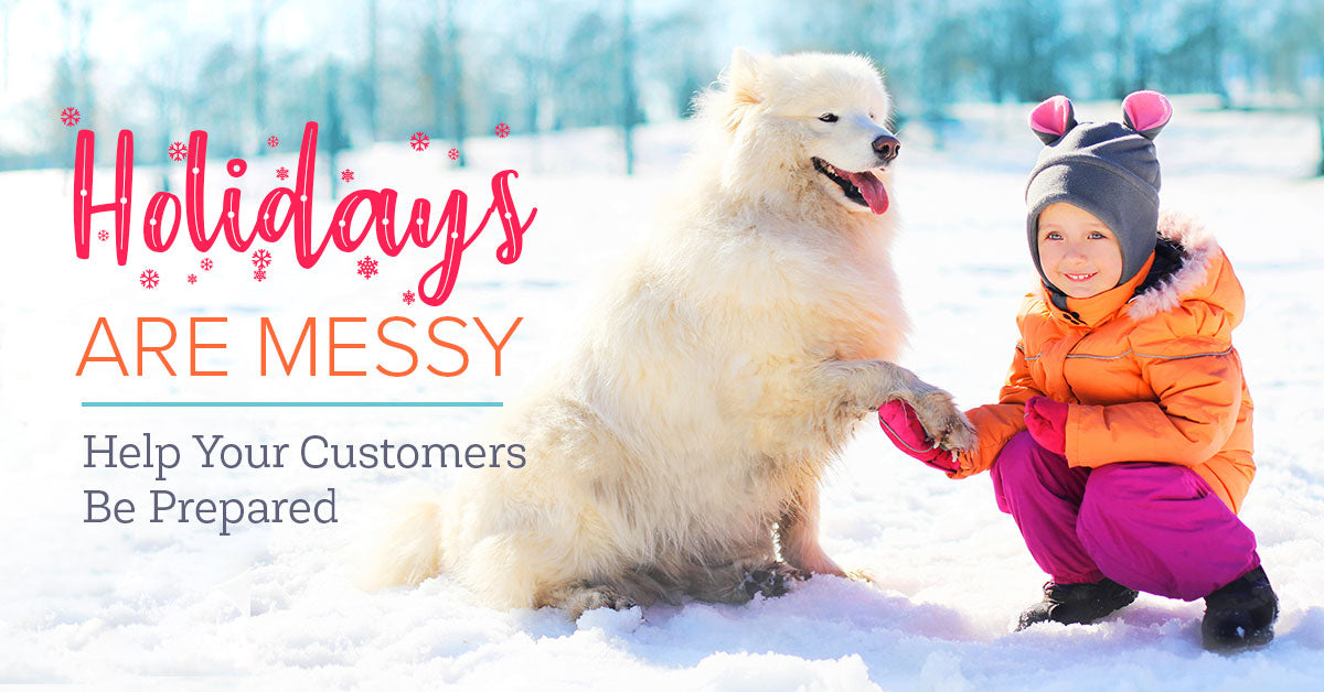 The Holidays Are Messy ... Help Your Customers Be Prepared